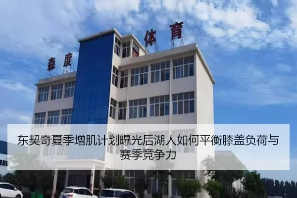 东契奇夏季增肌计划曝光后湖人如何平衡膝盖负荷与赛季竞争力