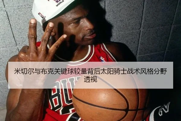 米切尔与布克关键球较量背后太阳骑士战术风格分野透视